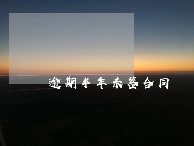 逾期半年未签合同 逾期半年未签合同