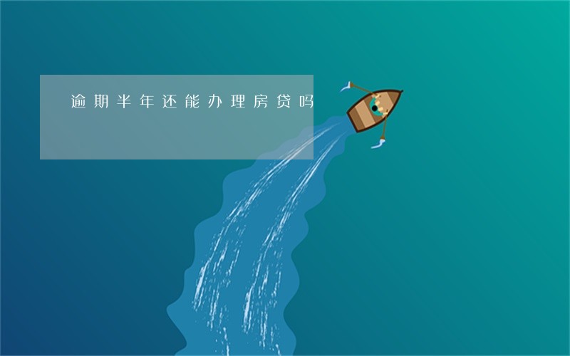 逾期半年还能办理房贷吗 逾期半年还能办理房贷吗