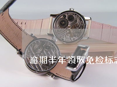 逾期半年领取免检标志会罚款吗 逾期半年领取免检标志会罚款吗