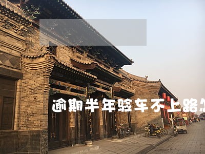 逾期半年验车不上路怎么样 逾期半年验车不上路怎么样