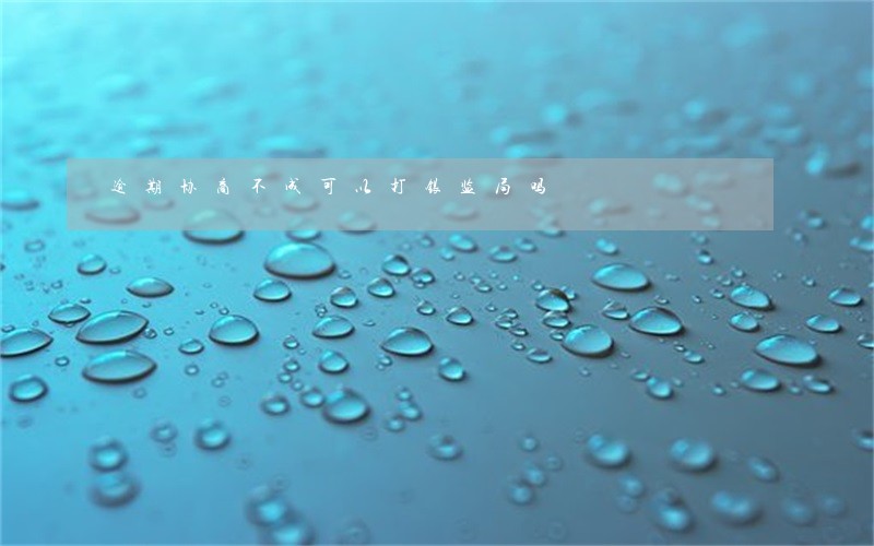逾期协商不成可以打银监局吗 逾期协商不成可以打银监局吗