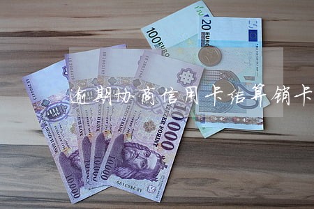 逾期协商信用卡结算销卡流程