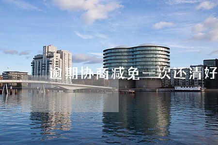 逾期协商减免一次还清好协商吗 逾期协商减免一次还清好协商吗