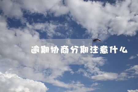 逾期协商分期注意什么 逾期协商分期注意什么