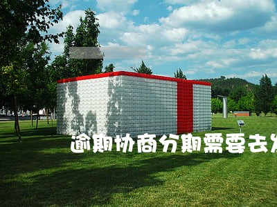 逾期协商分期需要去发卡行吗 逾期协商分期需要去发卡行吗