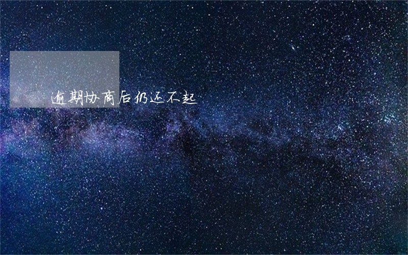 逾期协商后仍还不起 逾期协商后仍还不起