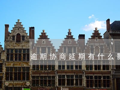 逾期协商延期有什么影响 逾期协商延期有什么影响