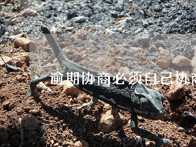 逾期协商必须自己协商吗 逾期协商必须自己协商吗