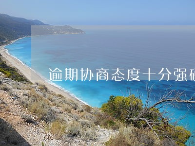 逾期协商态度十分强硬 逾期协商态度十分强硬