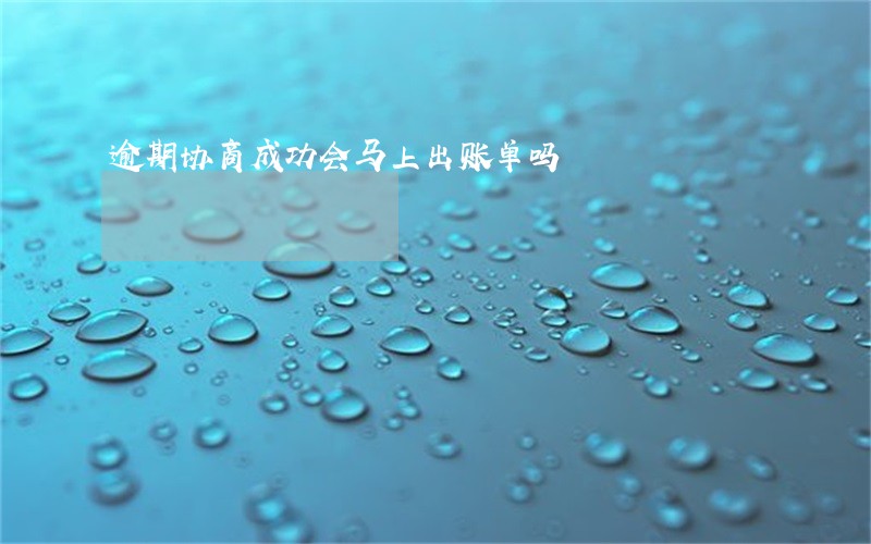 逾期协商成功会马上出账单吗 逾期协商成功会马上出账单吗
