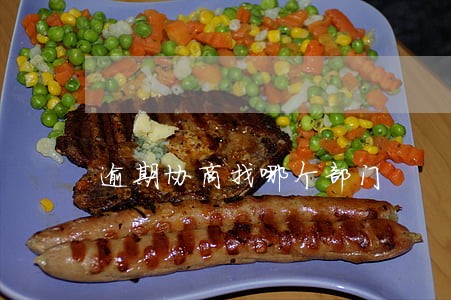 逾期协商找哪个部门 逾期协商找哪个部门