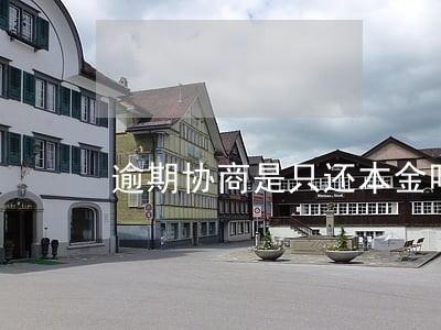 逾期协商是只还本金吗 逾期协商是只还本金吗
