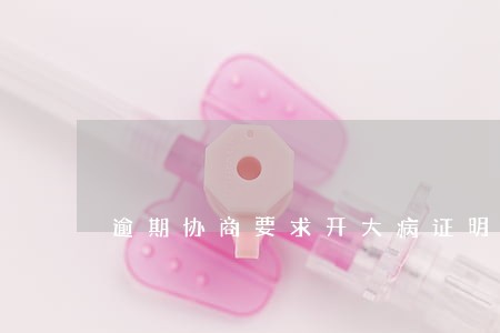 逾期协商要求开大病证明 逾期协商要求开大病证明