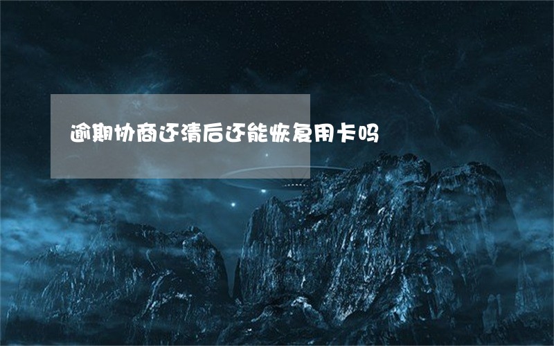 逾期协商还清后还能恢复用卡吗 逾期协商还清后还能恢复用卡吗