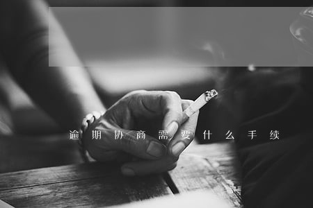 逾期协商需要什么手续 逾期协商需要什么手续