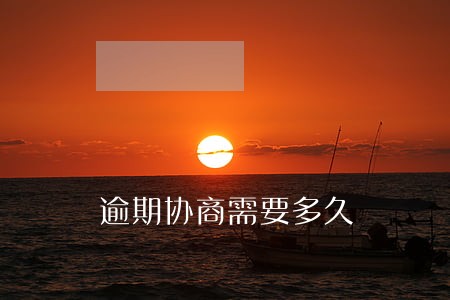 逾期协商需要多久 逾期协商需要多久