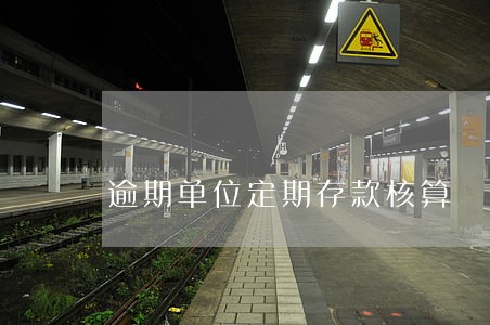 逾期单位定期存款核算 逾期单位定期存款核算