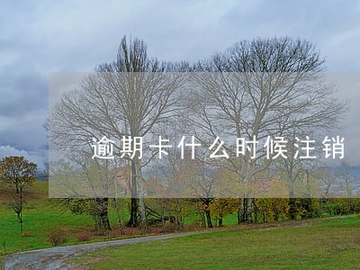逾期卡什么时候注销 逾期卡什么时候注销