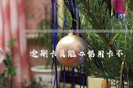 逾期卡员能办信用卡不 逾期卡员能办信用卡不
