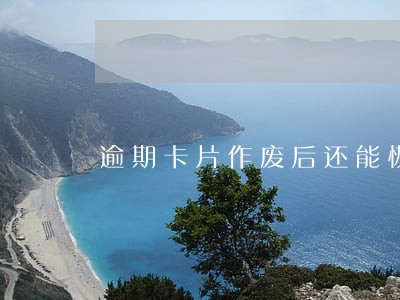 逾期卡片作废后还能恢复吗 逾期卡片作废后还能恢复吗