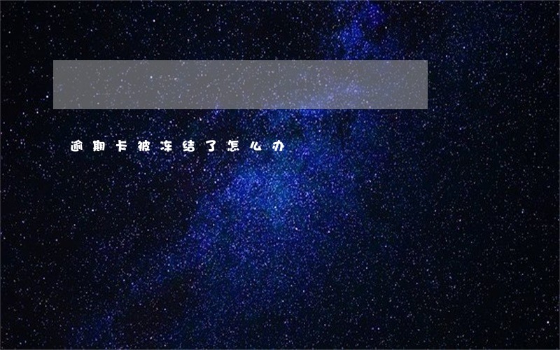 逾期卡被冻结了怎么办 逾期卡被冻结了怎么办