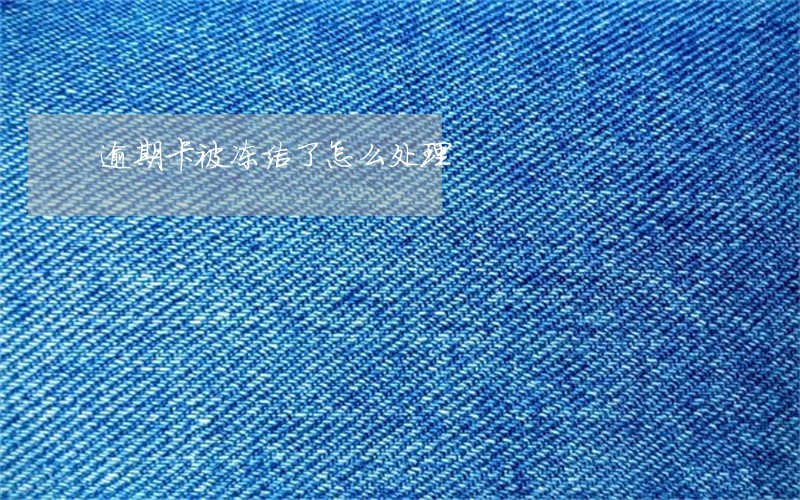 逾期卡被冻结了怎么处理 逾期卡被冻结了怎么处理