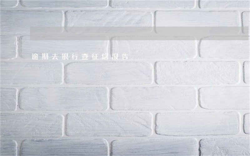 逾期去银行查征信报告 逾期去银行查征信报告