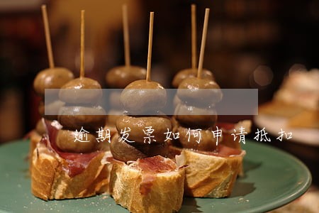 逾期发票如何申请抵扣