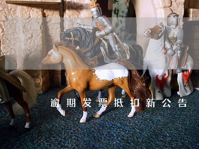 逾期发票抵扣新公告 逾期发票抵扣新公告