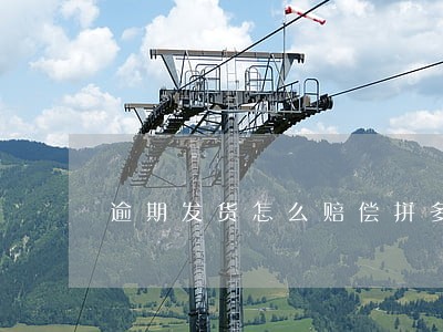 逾期发货怎么赔偿拼多多 逾期发货怎么赔偿拼多多