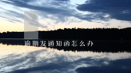 逾期发通知函怎么办 逾期发通知函怎么办