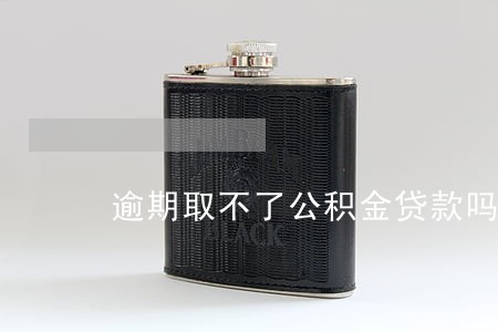 逾期取不了公积金贷款吗 逾期取不了公积金贷款吗