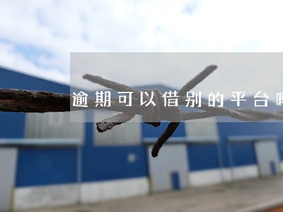 逾期可以借别的平台吗 逾期可以借别的平台吗