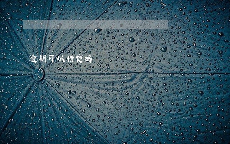 逾期可以借贷吗 逾期可以借贷吗