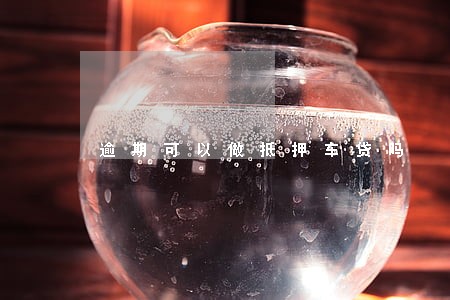 逾期可以做抵押车贷吗