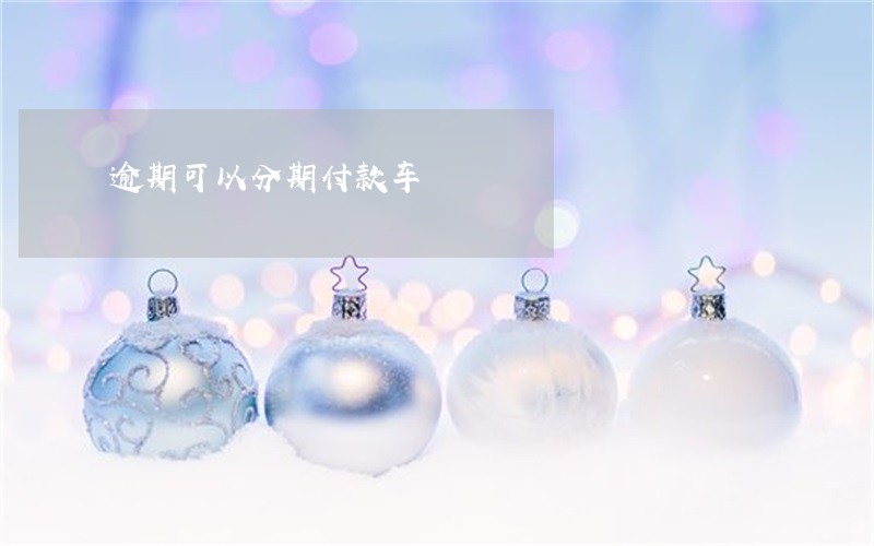 逾期可以分期付款车 逾期可以分期付款车
