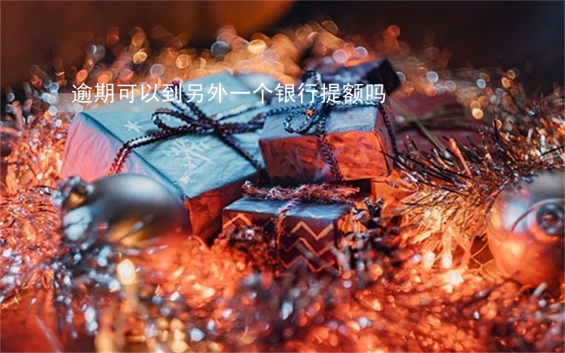 逾期可以到另外一个银行提额吗 逾期可以到另外一个银行提额吗