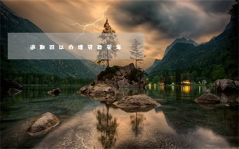 逾期可以办理贷款买车 逾期可以办理贷款买车