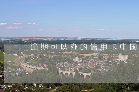 逾期可以办的信用卡中国 逾期可以办的信用卡中国
