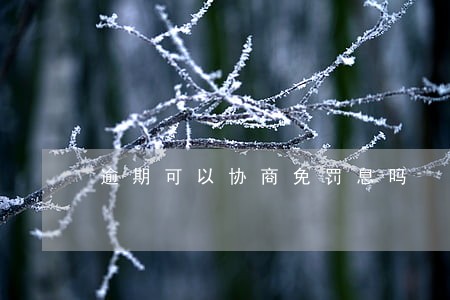 逾期可以协商免罚息吗 逾期可以协商免罚息吗