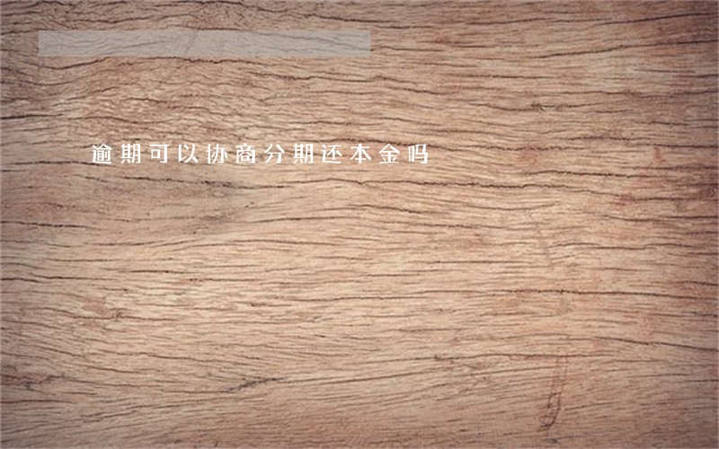 逾期可以协商分期还本金吗 逾期可以协商分期还本金吗