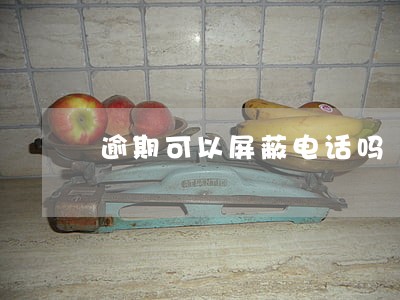 逾期可以屏蔽电话吗 逾期可以屏蔽电话吗