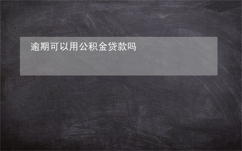 逾期可以用公积金贷款吗 逾期可以用公积金贷款吗