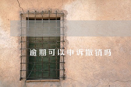 逾期可以申诉撤销吗 逾期可以申诉撤销吗
