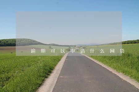 逾期可以申请什么网贷 逾期可以申请什么网贷