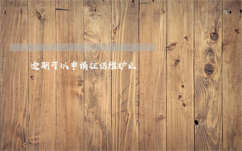 逾期可以申请征信维护么 逾期可以申请征信维护么