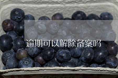 逾期可以解除备案吗 逾期可以解除备案吗