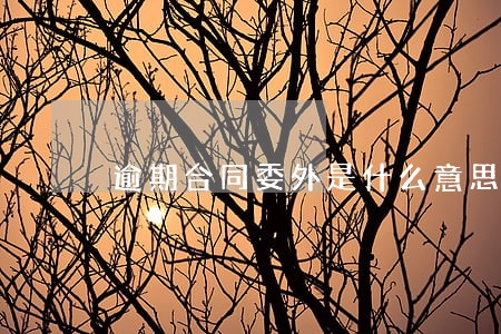 逾期合同委外是什么意思 逾期合同委外是什么意思