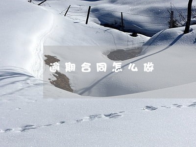 逾期合同怎么做 逾期合同怎么做