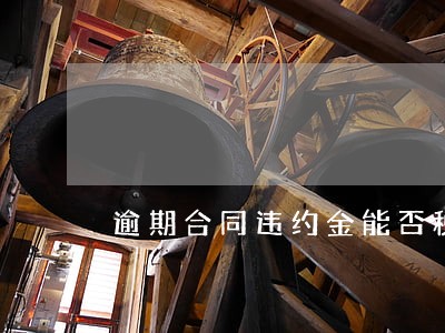 逾期合同违约金能否税前扣除 逾期合同违约金能否税前扣除